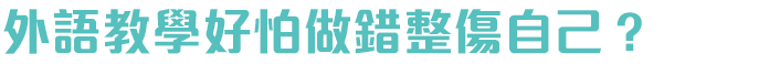 外語教學好怕做錯整傷自己？