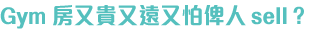 Gym 房又貴又遠又怕俾人Sell？