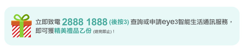 立即致電 28881888(後按 3)查詢或申請 eye3 智能生活通訊服務,即可獲精美禮品乙份(送完即止)!